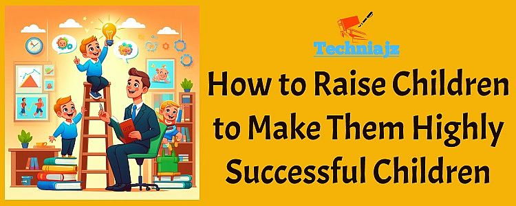 How to Raise Children to Make Them Highly Successful Children